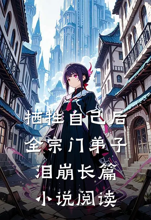 牺牲自己后，全宗门弟子泪崩长篇小说阅读