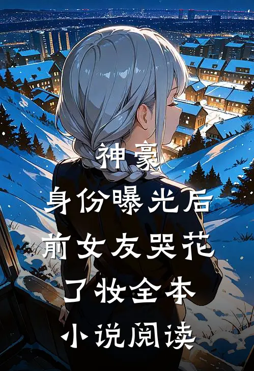 神豪：身份曝光后，前女友哭花了妆全本小说阅读