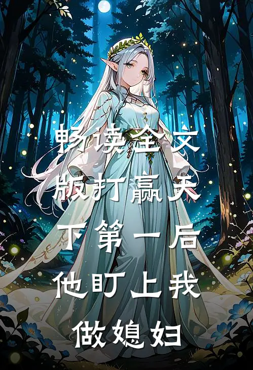 畅读全文版打赢天下第一后，他盯上我做媳妇