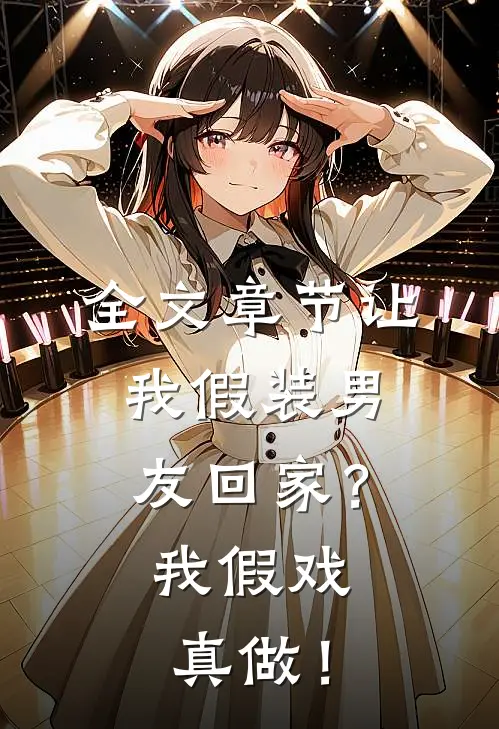 全文章节让我假装男友回家？我假戏真做！
