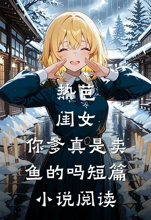 热芭：闺女，你爹真是卖鱼的吗短篇小说阅读