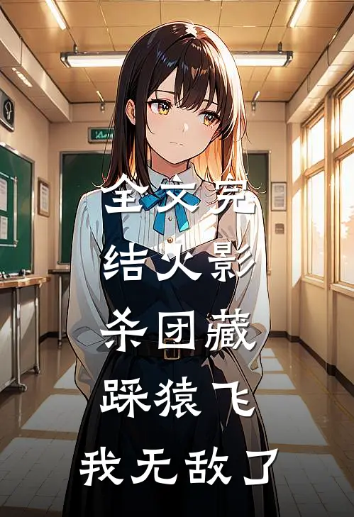 全文完结火影：杀团藏踩猿飞，我无敌了