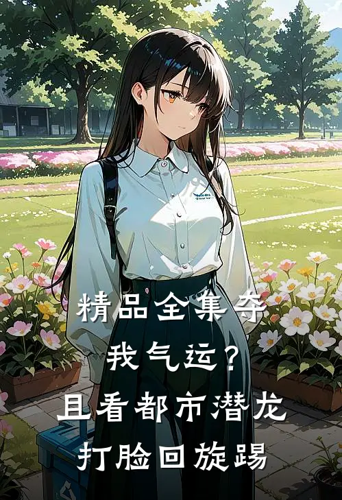 精品全集夺我气运？且看都市潜龙打脸回旋踢