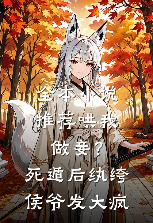 全本小说推荐哄我做妾？死遁后纨绔侯爷发大疯