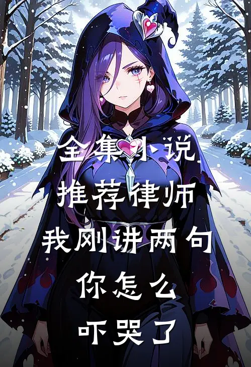 全集小说推荐律师：我刚讲两句，你怎么吓哭了
