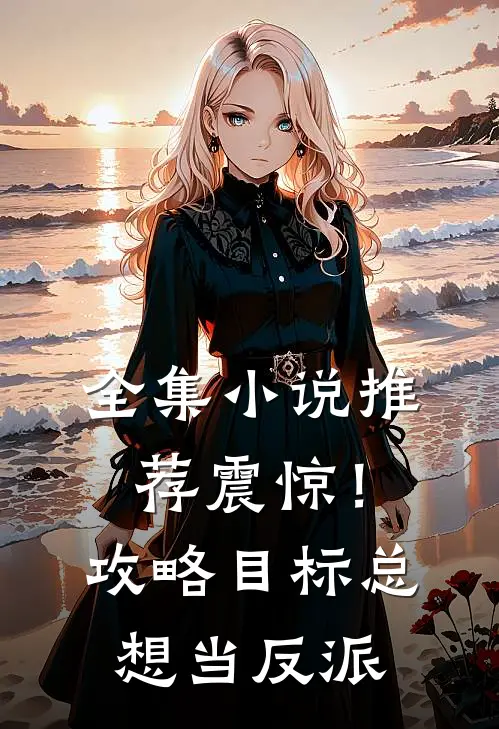 全集小说推荐震惊！攻略目标总想当反派