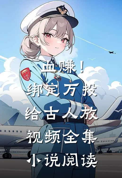 血赚！绑定万投给古人放视频全集小说阅读