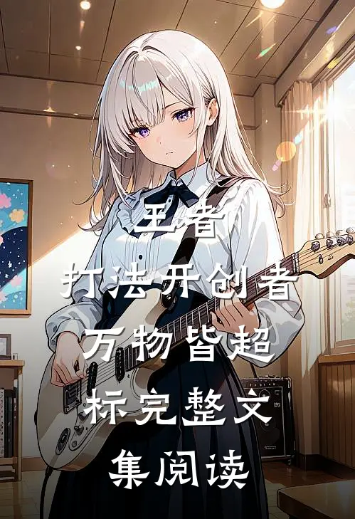 王者：打法开创者，万物皆超标完整文集阅读