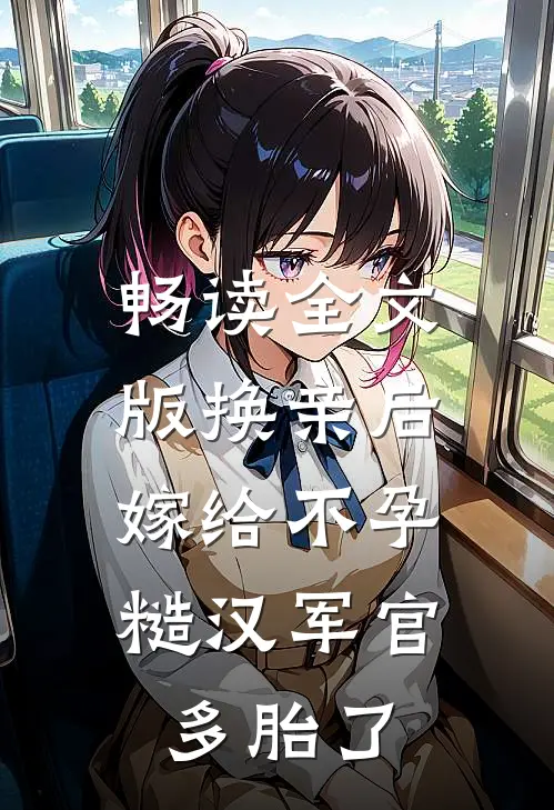 畅读全文版换亲后，嫁给不孕糙汉军官多胎了