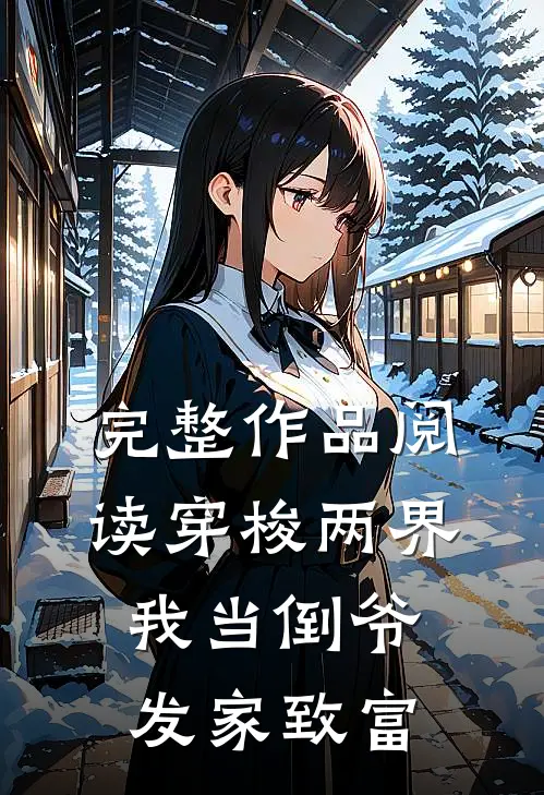 完整作品阅读穿梭两界，我当倒爷发家致富