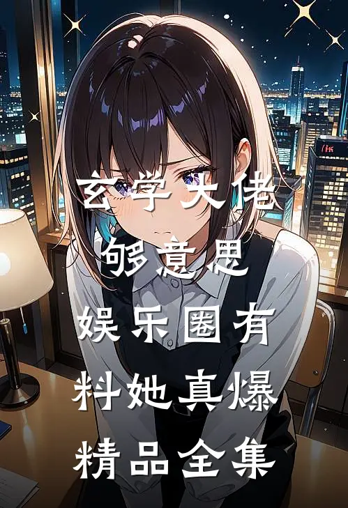 玄学大佬够意思，娱乐圈有料她真爆精品全集