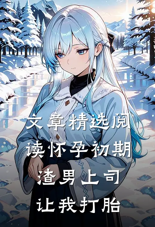 文章精选阅读怀孕初期，渣男上司让我打胎