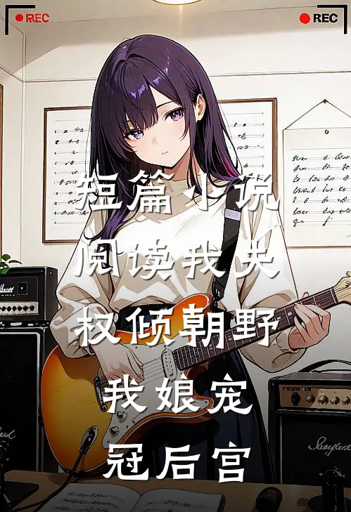 短篇小说阅读我夫权倾朝野，我娘宠冠后宫