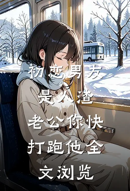 初恋男友是人渣，老公你快打跑他全文浏览