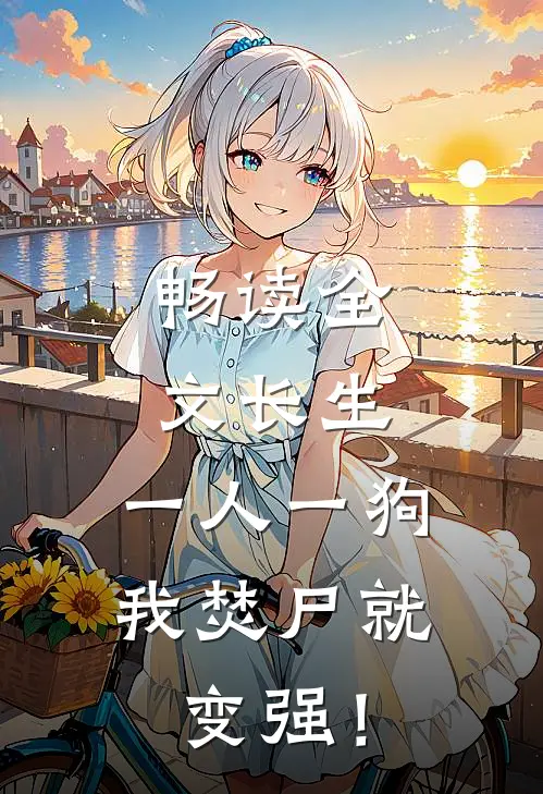 畅读全文长生；一人一狗，我焚尸就变强！