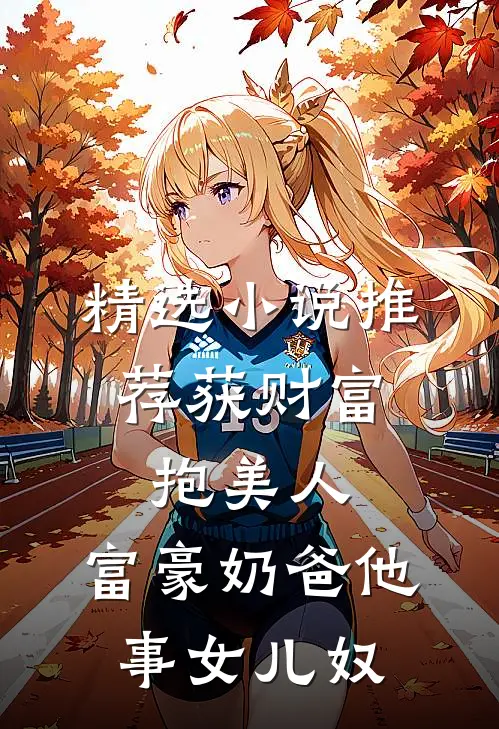 精选小说推荐获财富，抱美人，富豪奶爸他事女儿奴