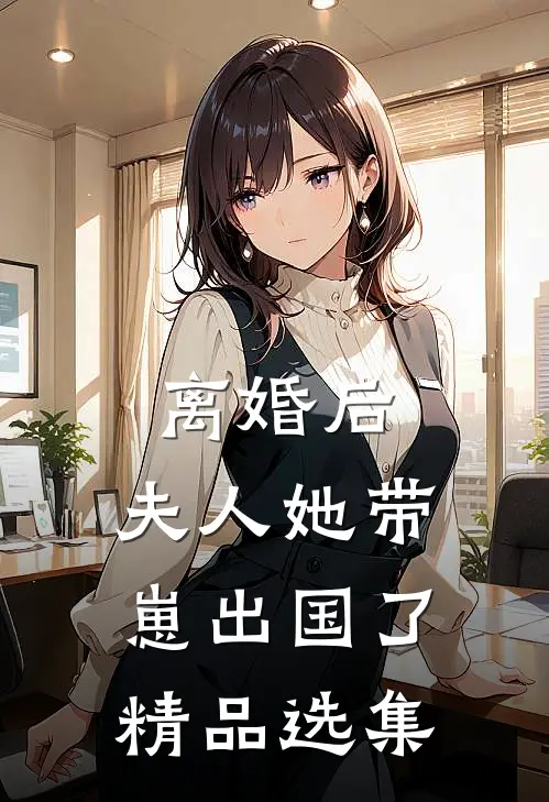 离婚后，夫人她带崽出国了精品选集
