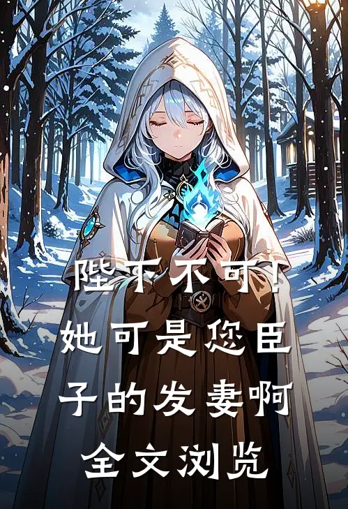 陛下不可！她可是您臣子的发妻啊全文浏览