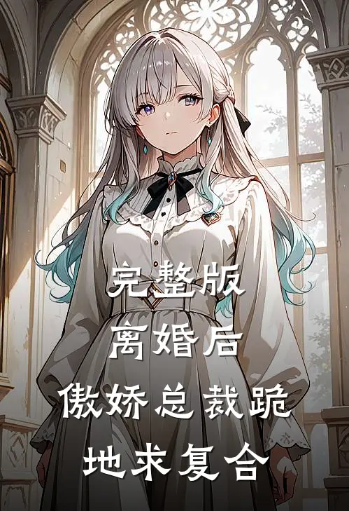 完整版离婚后，傲娇总裁跪地求复合