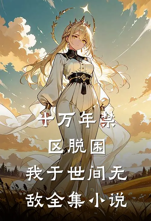 十万年禁区脱困，我于世间无敌全集小说