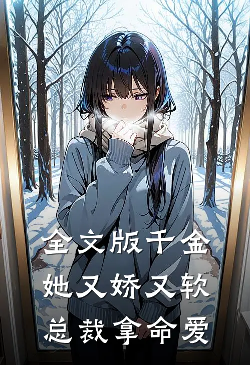 全文版千金她又娇又软，总裁拿命爱