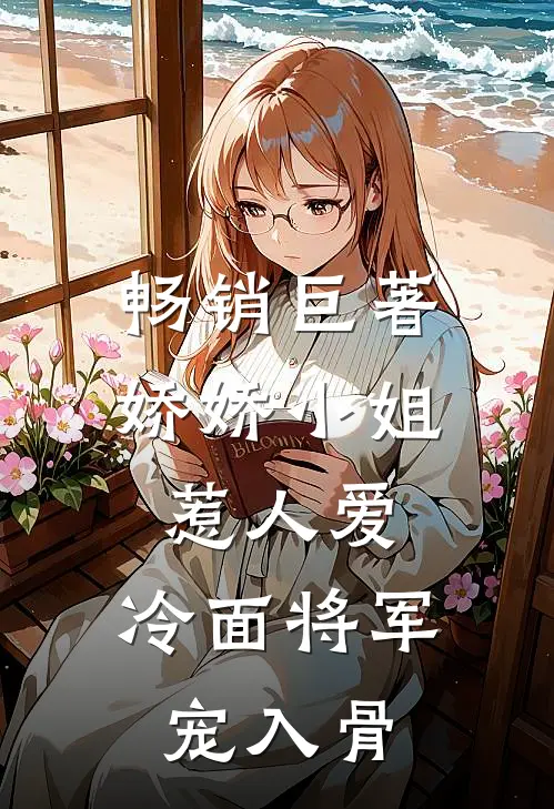畅销巨著娇娇小姐惹人爱，冷面将军宠入骨