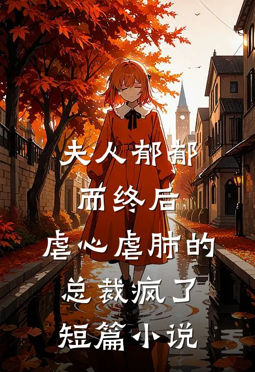 夫人郁郁而终后，虐心虐肺的总裁疯了短篇小说