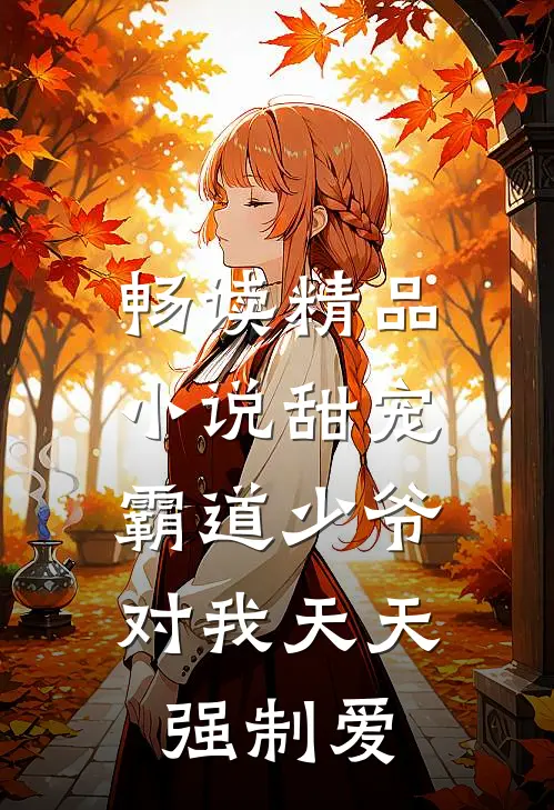 畅读精品小说甜宠：霸道少爷对我天天强制爱