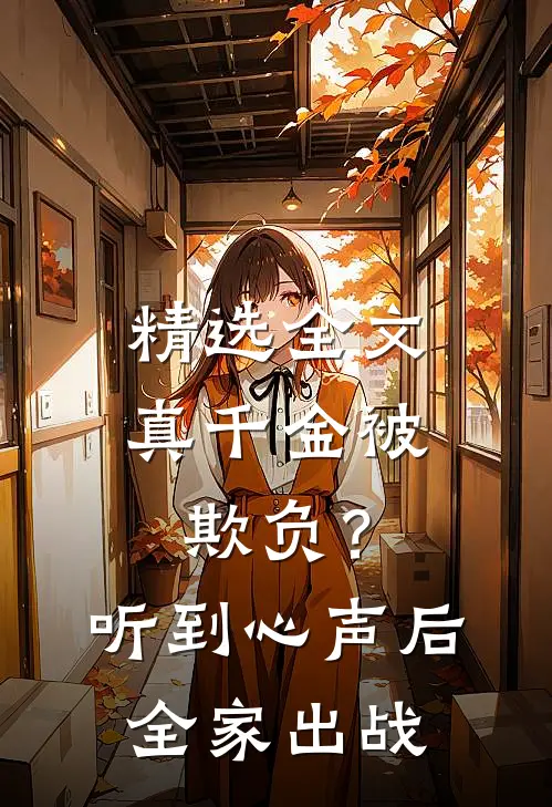 精选全文真千金被欺负？听到心声后全家出战