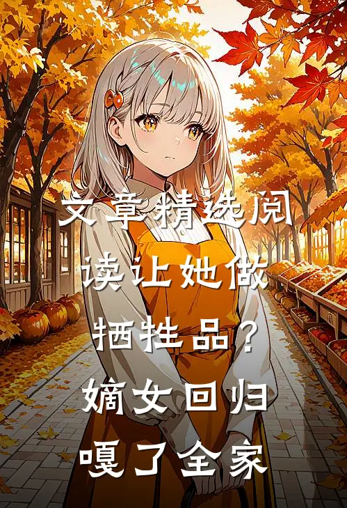 文章精选阅读让她做牺牲品？嫡女回归嘎了全家