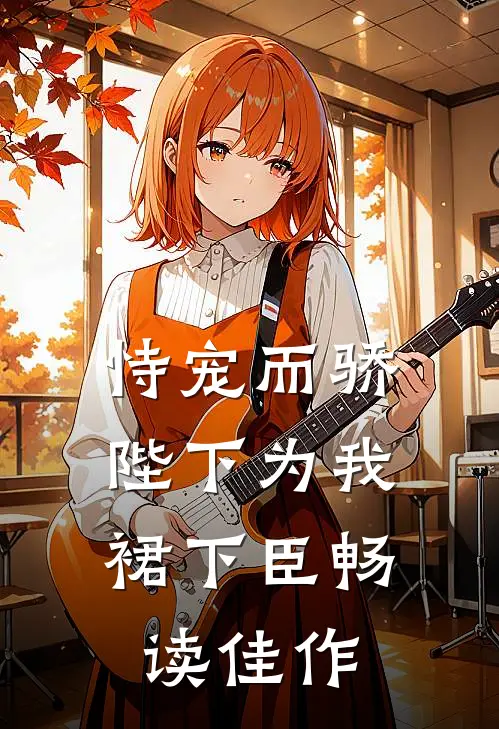 恃宠而骄，陛下为我裙下臣畅读佳作