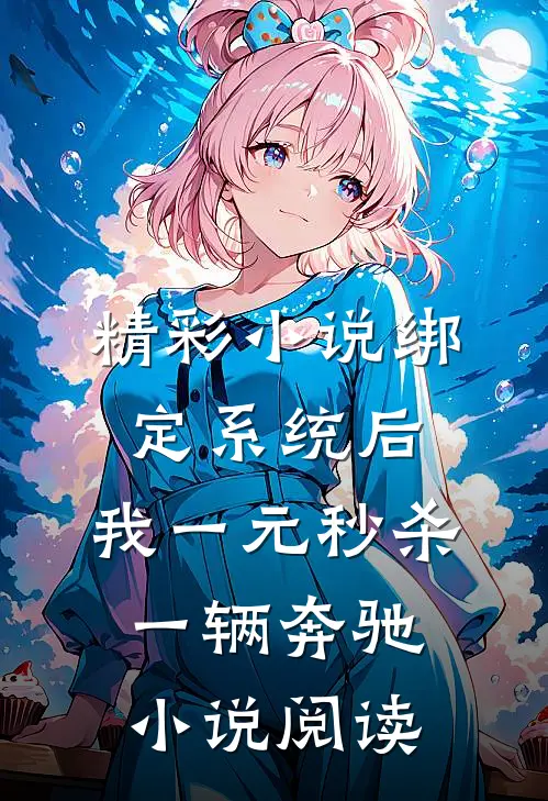 精彩小说绑定系统后,我一元秒杀一辆奔驰小说阅读