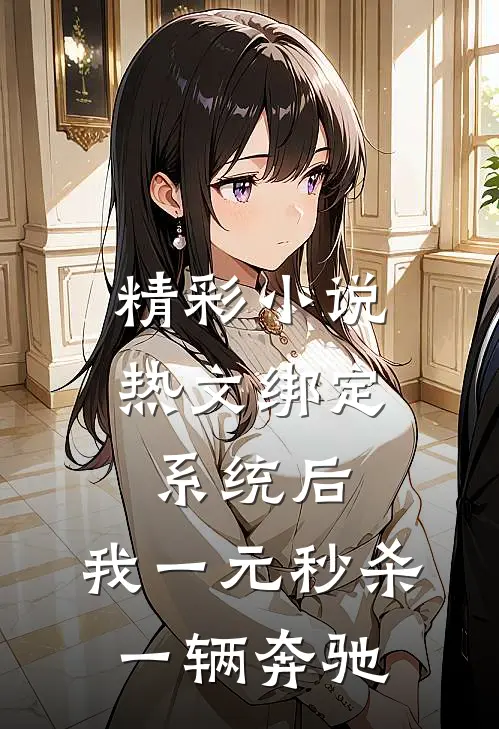 精彩小说热文绑定系统后,我一元秒杀一辆奔驰
