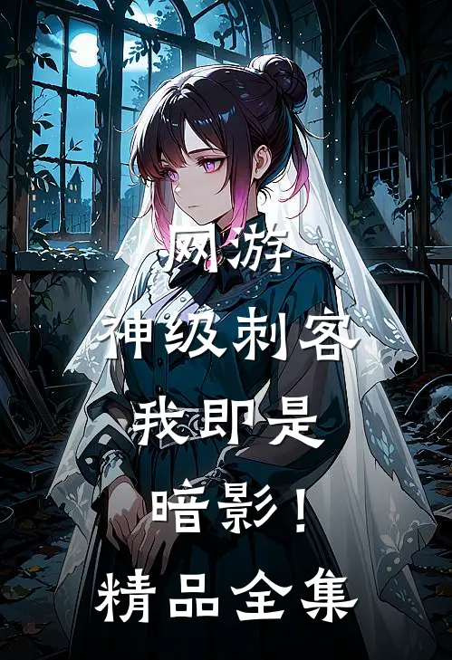 网游：神级刺客，我即是暗影！精品全集