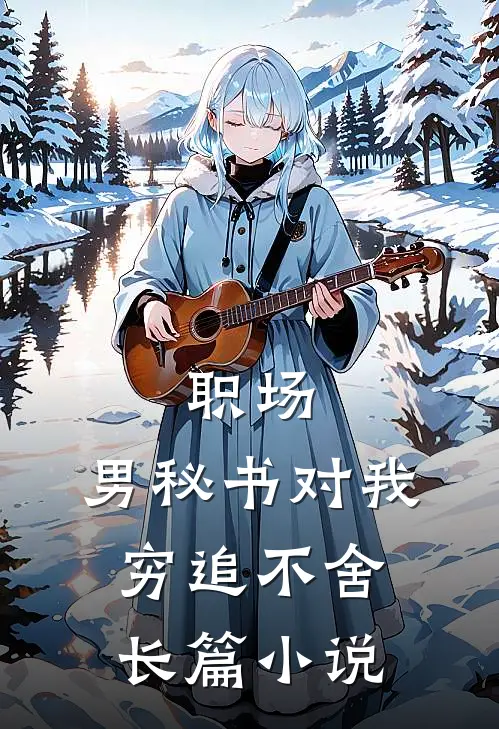 职场：男秘书对我穷追不舍长篇小说