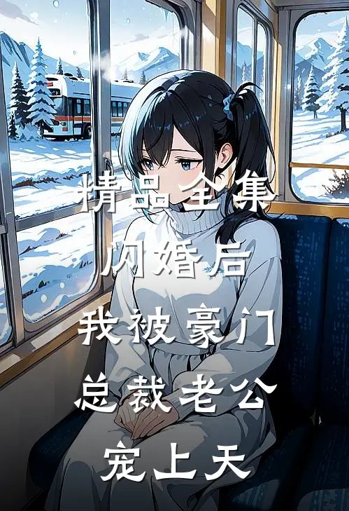 精品全集闪婚后，我被豪门总裁老公宠上天