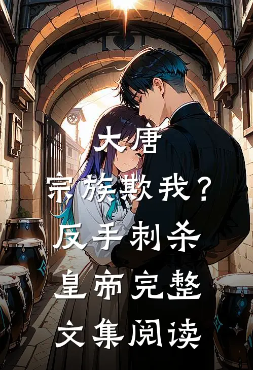 大唐：宗族欺我？反手刺杀皇帝完整文集阅读