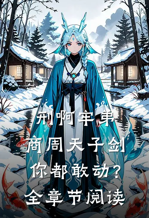刑啊牢弟，商周天子剑你都敢动？全章节阅读