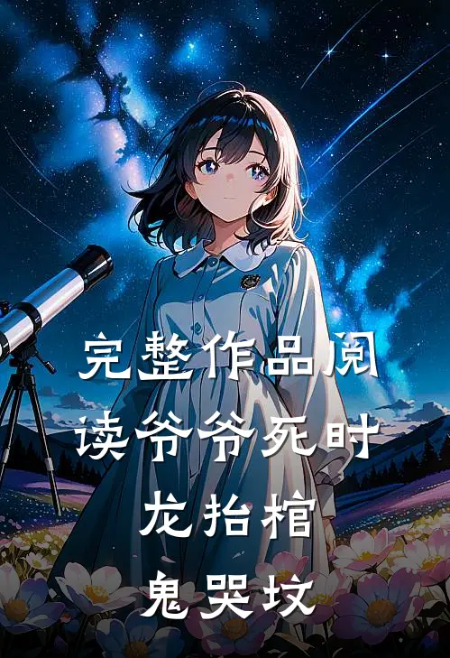 完整作品阅读爷爷死时，龙抬棺，鬼哭坟