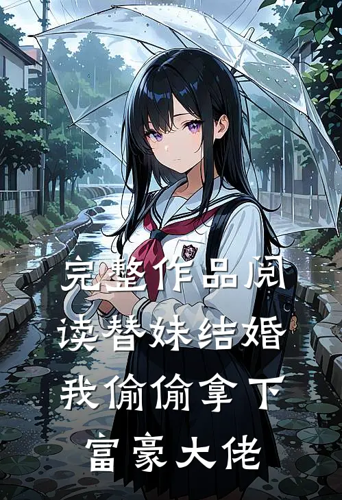 完整作品阅读替妹结婚，我偷偷拿下富豪大佬