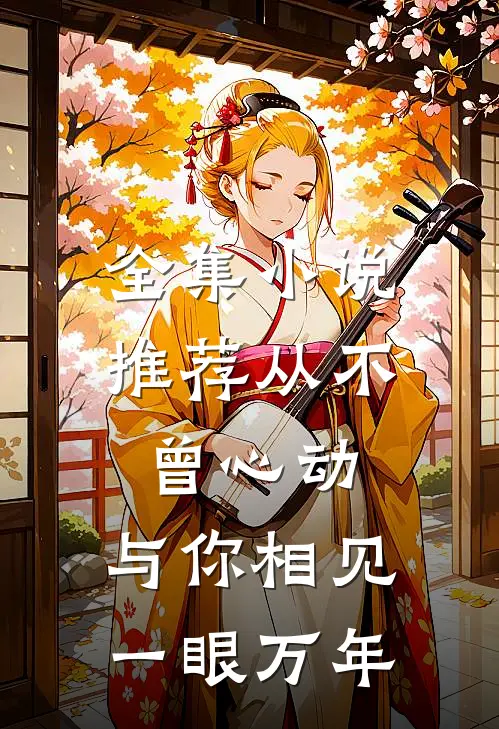 全集小说推荐从不曾心动，与你相见一眼万年