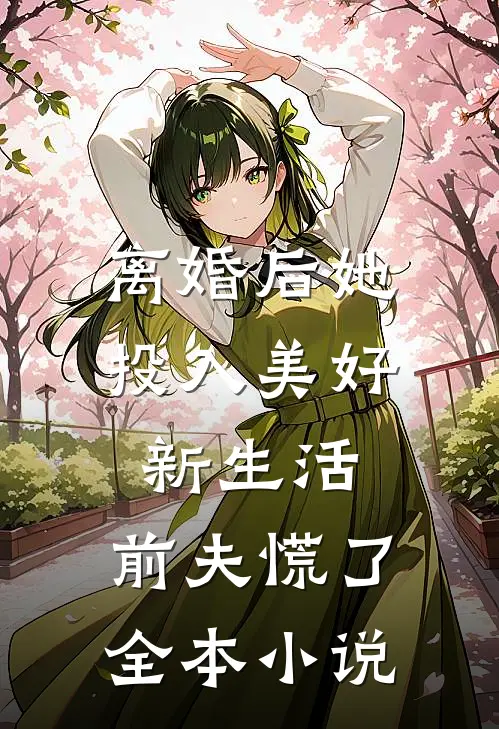 离婚后她投入美好新生活，前夫慌了全本小说