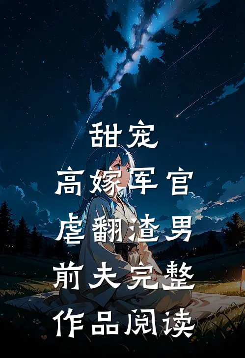 甜宠：高嫁军官虐翻渣男前夫完整作品阅读
