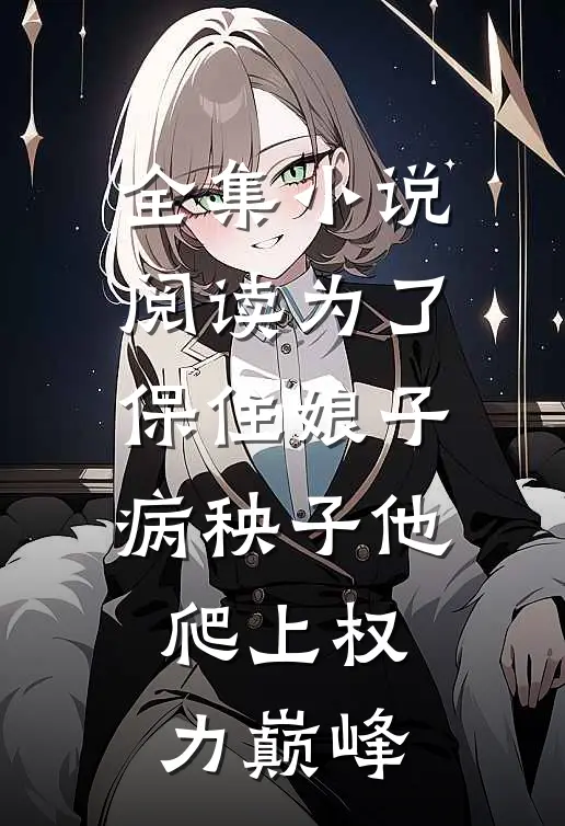 全集小说阅读为了保住娘子：病秧子他爬上权力巅峰
