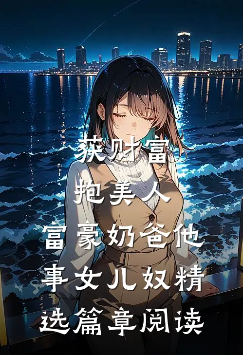 获财富，抱美人，富豪奶爸他事女儿奴精选篇章阅读