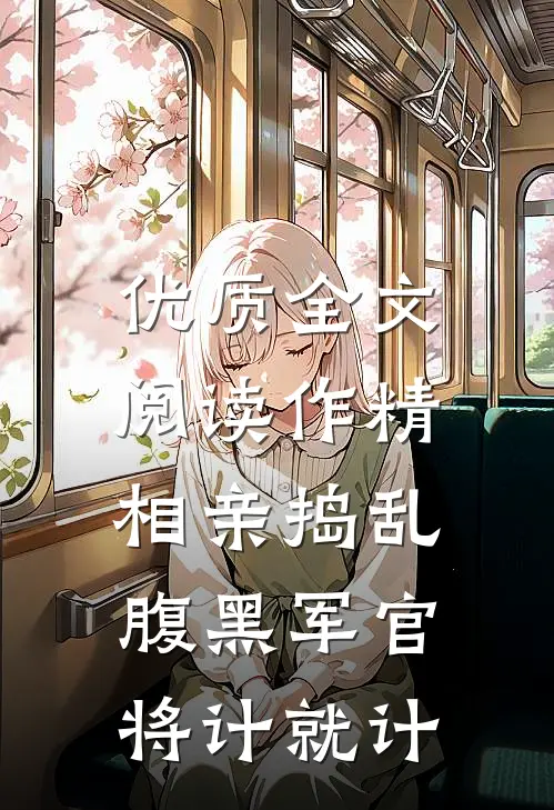 优质全文阅读作精相亲捣乱，腹黑军官将计就计