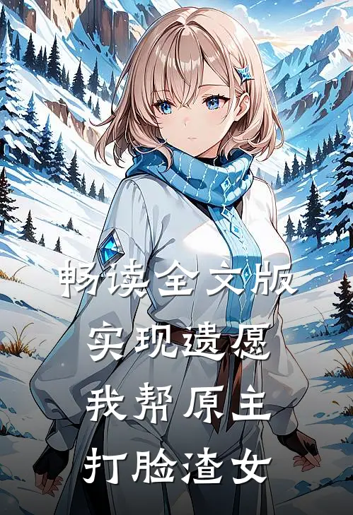 畅读全文版实现遗愿，我帮原主打脸渣女