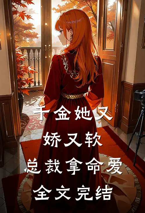 千金她又娇又软，总裁拿命爱全文完结