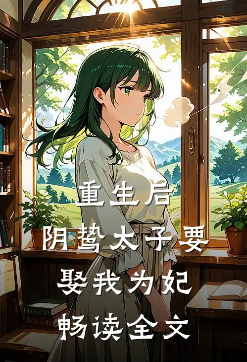 重生后，阴鸷太子要娶我为妃畅读全文