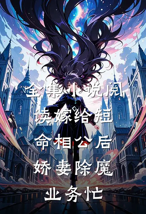 全集小说阅读嫁给短命相公后，娇妻除魔业务忙